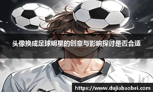 头像换成足球明星的创意与影响探讨是否合适