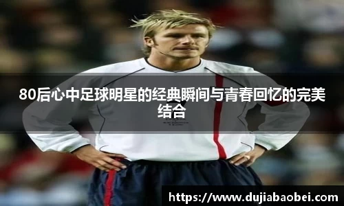 80后心中足球明星的经典瞬间与青春回忆的完美结合
