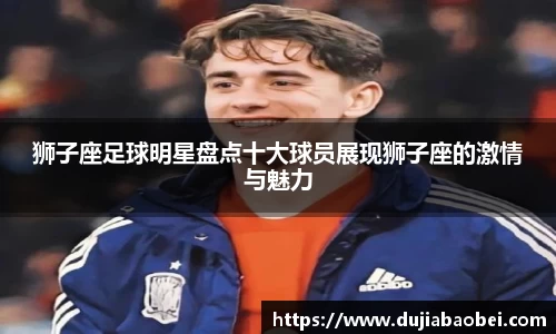 狮子座足球明星盘点十大球员展现狮子座的激情与魅力